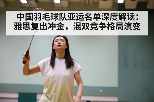 中国羽毛球队亚运名单深度解读：雅思复出冲金，混双竞争格局演变