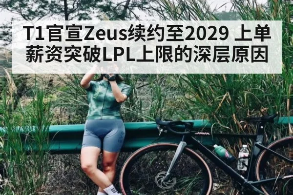 T1官宣Zeus续约至2029 上单薪资突破LPL上限的深层原因